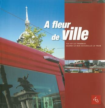 Couverture du livre « A fleur de ville ; t.2c et le tramway ; quand le bus accueille le tram » de T2c aux éditions Un Deux Quatre