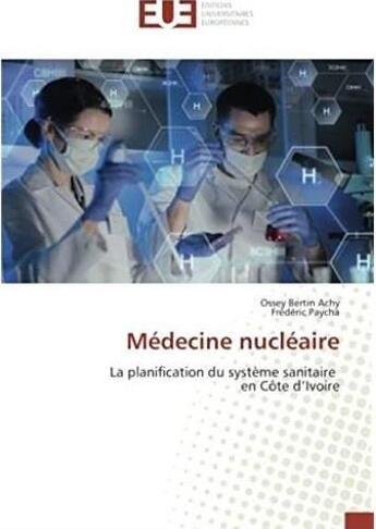 Couverture du livre « Médecine nucléaire ; la planification du système sanitaire en Côte d'Ivoire » de Ossey Bertin Achy et Frederic Paycha aux éditions Editions Universitaires Europeennes