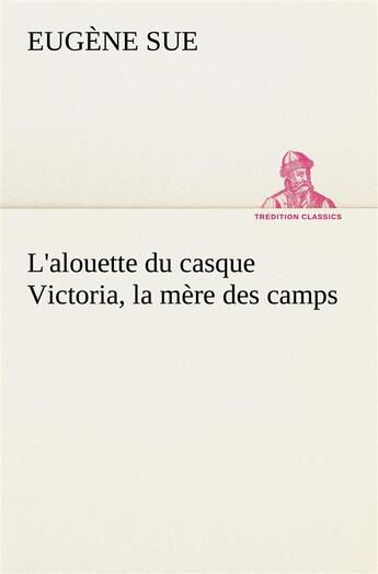 Couverture du livre « L'alouette du casque victoria, la mere des camps - l alouette du casque victoria la mere des camps » de Eugene Sue aux éditions Tredition