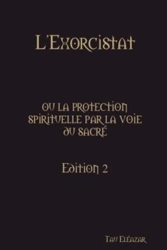 Couverture du livre « L'exorcistat, ou la protection spirituelle par la voie du sacre » de Eleazar Tau aux éditions Lulu