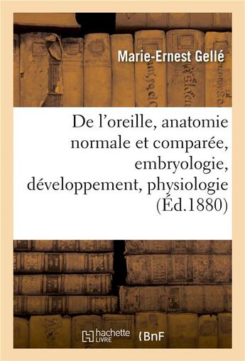 Couverture du livre « De l'oreille, anatomie normale et comparee, embryologie, developpement. tome ii. 1880-1888 - , physi » de Gelle Marie-Ernest aux éditions Hachette Bnf