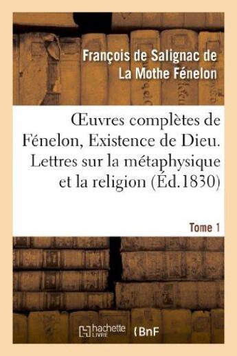 Couverture du livre « Oeuvres complètes de Fénelon, Tome I. Existence de Dieu. Lettres sur la métaphysique et la religion » de François De Fénelon aux éditions Hachette Bnf