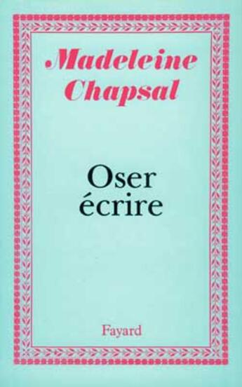 Couverture du livre « Oser écrire » de Madeleine Chapsal aux éditions Fayard