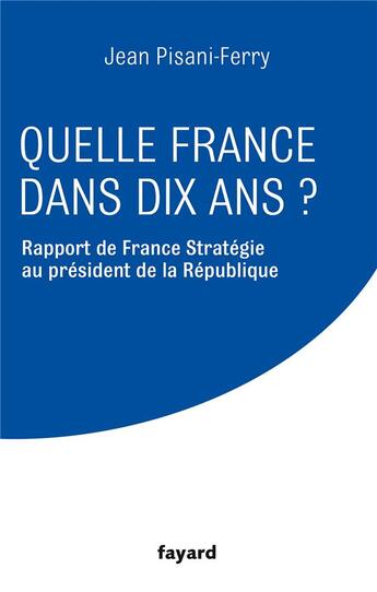 Couverture du livre « Quelle France dans dix ans ? rapport de France Stratégie au président de la République » de Jean Pisani-Ferry aux éditions Fayard