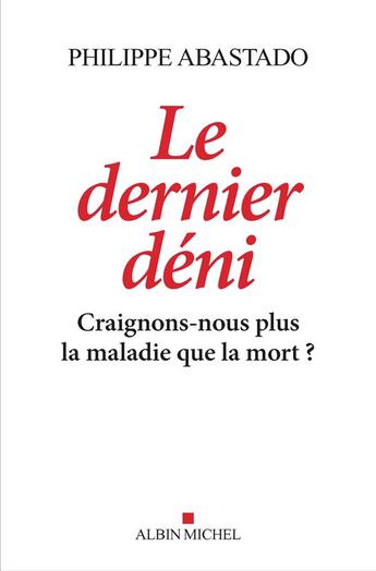 Couverture du livre « Le dernier déni ; craignons-nous plus la maladie que la mort ? » de Philippe Abastado aux éditions Albin Michel