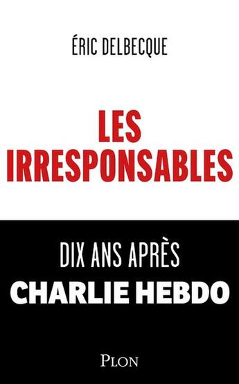 Couverture du livre « Les irresponsables : Dix ans après Charlie Hebdo » de Eric Delbecque aux éditions Plon