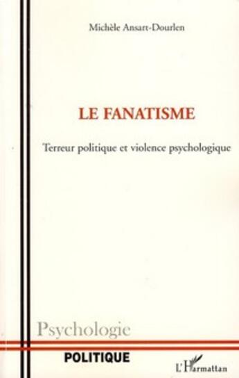 Couverture du livre « Le fanatisme ; terreur, politique et violence psychologique » de Ansart-Dourlen Michele aux éditions L'harmattan