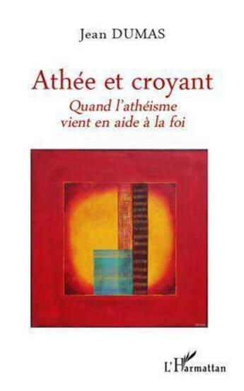 Couverture du livre « Athée et croyant ; quand l'athéisme vient en aide à la foi » de Jean Dumas aux éditions Editions L'harmattan