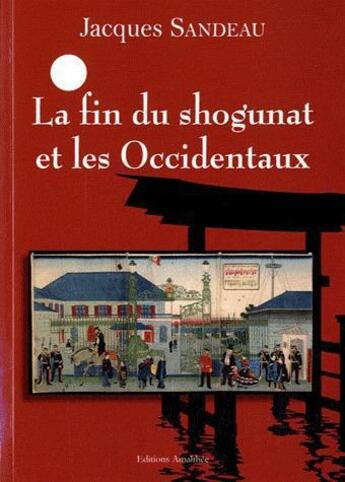 Couverture du livre « La fin du shogunat et les occidentaux » de Sandeau Jacques aux éditions Amalthee