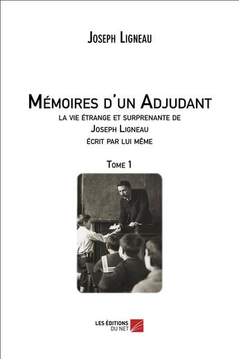 Couverture du livre « Memoires d'un adjudant, la vie étrange et surprenante de Joseph Ligneau écrite par lui-même t.1 » de Joseph Ligneau aux éditions Editions Du Net