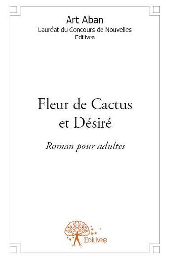 Couverture du livre « Fleur de Cactus et Désiré » de Art Aban aux éditions Edilivre