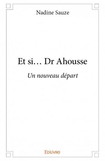 Couverture du livre « Et si... Dr Ahousse » de Nadine Sauze aux éditions Edilivre