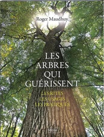 Couverture du livre « Les arbres qui guérissent : Les rites, les usages, les pratiques » de Roger Maudhuy aux éditions Metive