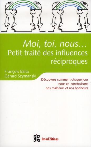 Couverture du livre « Moi, toi, nous... petit traité des influences réciproques ; découvrez comment chaque jour nous co-construisons nos malheurs et nos bonheurs » de Francois Balta et Gerard Szymanski aux éditions Intereditions