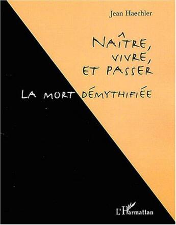 Couverture du livre « Naitre, vivre, et passer - la mort demythifiee » de Jean Haechler aux éditions L'harmattan