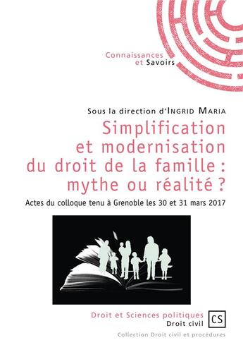 Couverture du livre « Simplification et modernisation du droit de la famille : mythe ou réalité ? actes du colloque tenu à Grenoble les 30 et 31 mars 2017 » de Ingrid Maria aux éditions Connaissances Et Savoirs