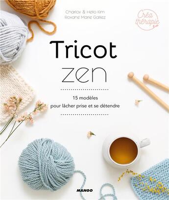 Couverture du livre « Tricot zen ; 15 modèles pour lâcher prise et se détendre » de Charlov et Kim Christine Chui et Roxane Marie Galliez aux éditions Mango