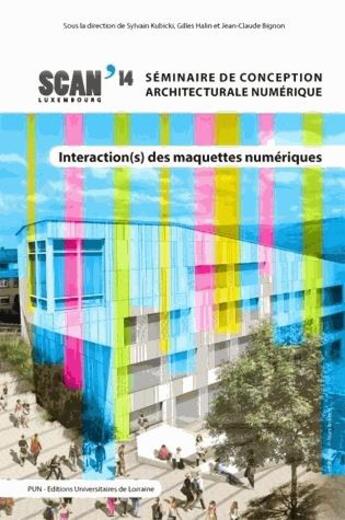 Couverture du livre « Interactions des maquettes numériques ; scan 14 : séminaire de conception architecturale numérique » de Jean-Claude Bignon et Sylvain Kubicki et Gilles Halin aux éditions Pu De Nancy