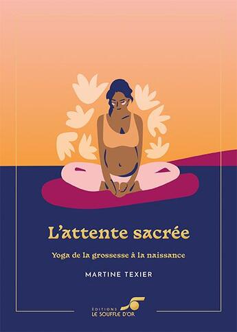 Couverture du livre « L'attente sacrée : yoga de la grossesse à la naissance » de Martine Texier aux éditions Le Souffle D'or