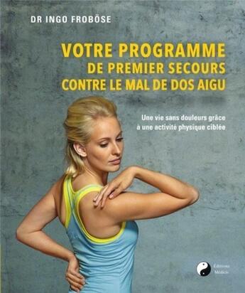 Couverture du livre « Votre programme de 1er secours contre le mal de dos aïgu ; une vie sans douleurs grâce à une activité physique ciblée » de Ingo Frobose aux éditions Medicis