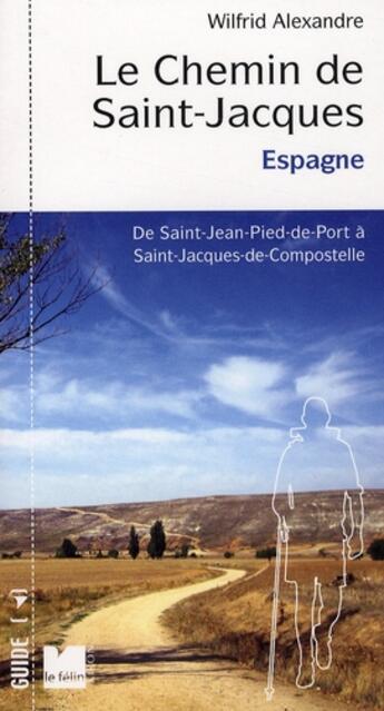 Couverture du livre « Le chemin de Saint-Jacques en Espagne ; de Saint-Jean Pied de Port à Santiago de Compostela » de Wilfrid Alexandre aux éditions Felin