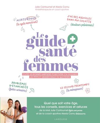 Couverture du livre « Le guide santé des femmes : Toutes les bonnes habitudes pour éviter (ou soigner) les petits et grands maux du quotidien » de Alexia Cornu et Julie Cantournet aux éditions Larousse