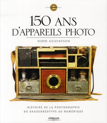 Couverture du livre « 150 ans d'appareils photo ; histoire de la photographie du daguerréotype au numérique » de Todd Gustavson aux éditions Eyrolles