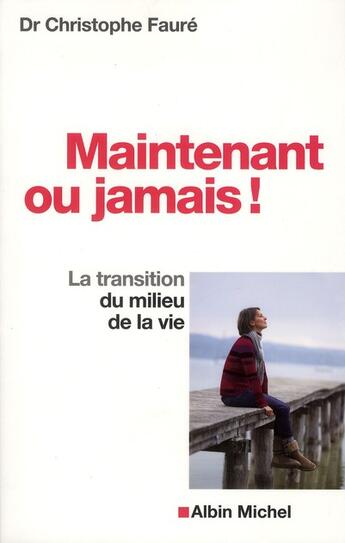 Couverture du livre « Maintenant ou jamais ! la transition du milieu de la vie » de Christophe Faure aux éditions Albin Michel