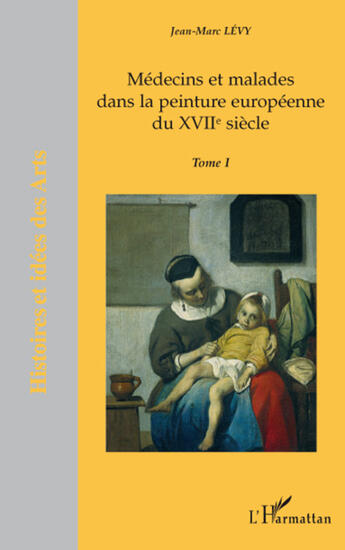 Couverture du livre « Médecins et malades dans la peinture européenne du XVIIéme siècle t.1 » de Jean-Marc Levy aux éditions L'harmattan