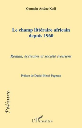 Couverture du livre « Le champ littéraire africain depuis 1960 ; roman, écrivains et société ivoiriens » de Germain-Arsene Kadi aux éditions L'harmattan