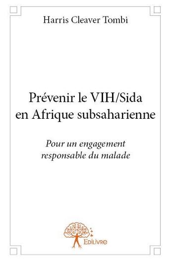 Couverture du livre « Prevenir le VIH/Sida en Afrique subsaharienne ; pour un engagement responsable du malade » de Harris Cleaver Tombi aux éditions Edilivre