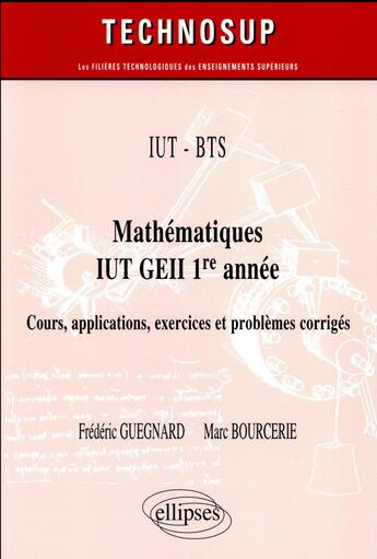 Couverture du livre « Mathématiques BTS, IUT, GEII ; 1re année ; cours, applications, exercices et problèmes corrigés » de Marc Bourcerie et Frederic Guegnard aux éditions Ellipses