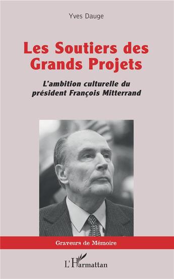 Couverture du livre « Les soutiers des grands projets ; l'ambition culturelle du président Francois Mitterrand » de Yves Dauge aux éditions L'harmattan