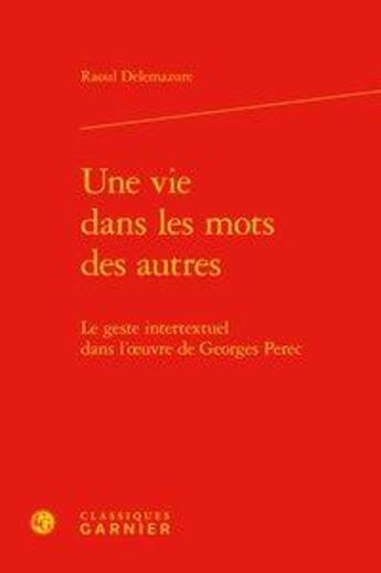 Couverture du livre « Une vie dans les mots des autres ; le geste intertextuel dans l'oeuvre de Georges Perec » de Raoul Delemazure aux éditions Classiques Garnier