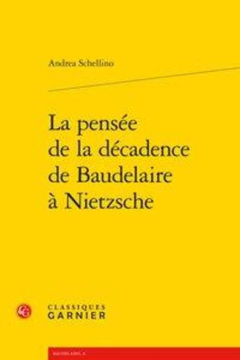 Couverture du livre « La pensée de la décadence de Baudelaire à Nietzsche » de Andrea Schellino aux éditions Classiques Garnier