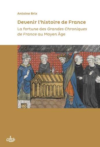 Couverture du livre « Devenir l'histoire de France : La fortune des grandes chroniques de France au Moyen Age » de Antoine Brix aux éditions Cths Edition