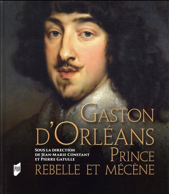 Couverture du livre « Gaston d'Orléans ; prince rebelle et mécène » de Jean-Marie Constant et Pierre Gatulle et Collectif aux éditions Pu De Rennes