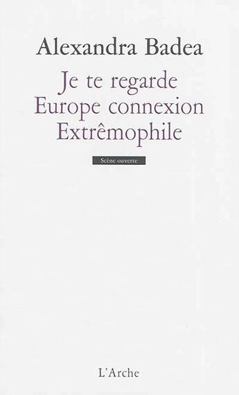 Couverture du livre « Je te regarde ; Europe connexion ; extrêmophile » de Alexandra Badea aux éditions L'arche