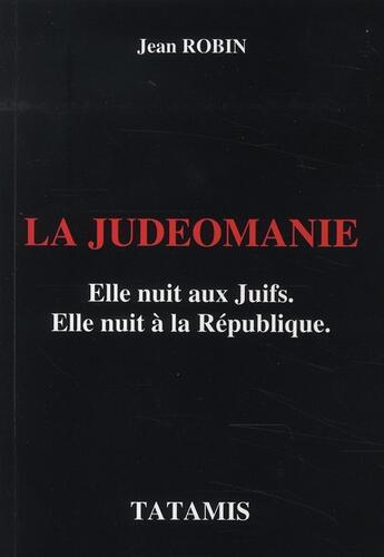 Couverture du livre « La judéomanie ; elle nuit aux juifs, elle nuit à la rèpublique » de Jean Robin aux éditions Tatamis