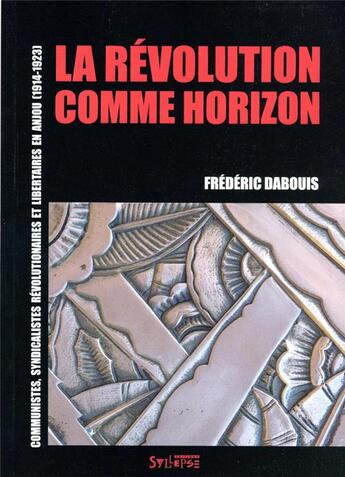 Couverture du livre « La révolution comme horizon : syndicalistes-révolutionnaires, communistes et libertaires en Anjou (1914-1923) » de Frederic Dabouis aux éditions Syllepse