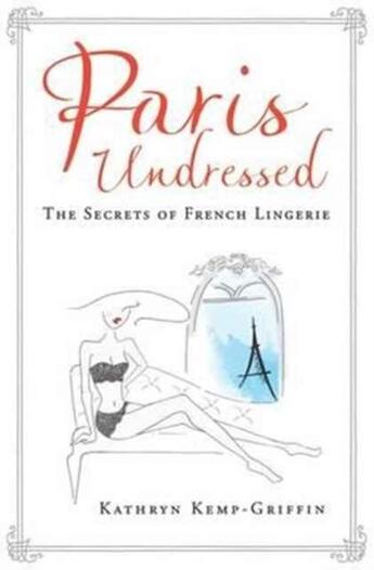 Couverture du livre « PARIS UNDRESSED - THE SECRETS OF FRENCH LINGERIE » de Kathryn Kemp-Griffin aux éditions Atlantic Books