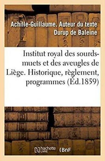 Couverture du livre « Institut royal des sourds-muets et des aveugles de Liège : Notice historique, règlement, programmes et documents statistiques, publication » de Durup De Baleine A-G aux éditions Hachette Bnf