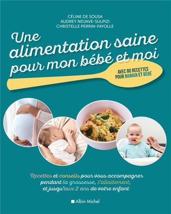 Couverture du livre « Une alimentation saine pour mon bébé et moi ; recettes et conseils pour vous accompagner pendant la grossesse, l'allaitement, et jusqu'aux 2 ans de votre enfant » de Celine De Sousa et Audrey Ndjave-Sulpizi et Christelle Perrin-Fayolle aux éditions Albin Michel