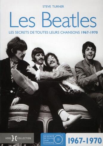 Couverture du livre « Les Beatles ; les secrets de toutes leurs chansons 1967-1970 » de Steve Turner aux éditions Hors Collection