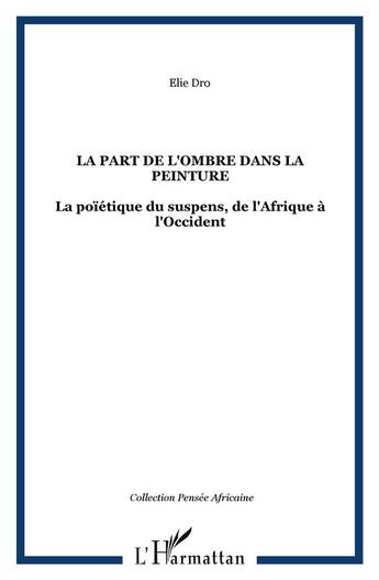 Couverture du livre « La part de l'ombre dans la peinture ; la poïétique du suspens de l'Afrique à l'Occident » de Elie Dro aux éditions L'harmattan