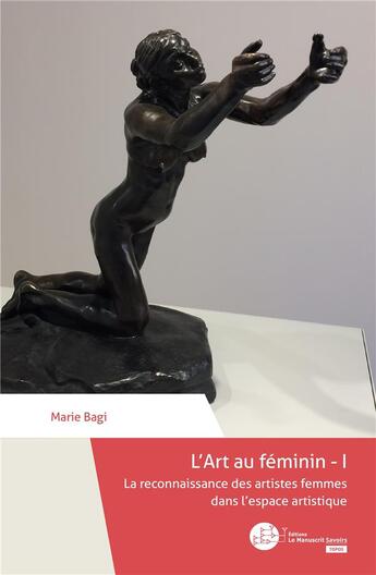 Couverture du livre « L'Art au féminin Tome 1 ; la reconnaissance des artistes femmes dans l'espace artistique » de Marie Bagi aux éditions Le Manuscrit