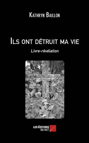 Couverture du livre « Ils ont détruit ma vie ; livre-révélation » de Kathryn Baillon aux éditions Editions Du Net