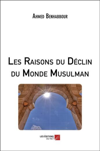 Couverture du livre « Les raisons du déclin du monde musulman » de Benhabbour Ahmed aux éditions Editions Du Net