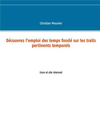 Couverture du livre « Découvrez l'emploi des temps fondé sur les traits pertinents temporels ; livre et site internet » de Christian Meunier aux éditions Books On Demand