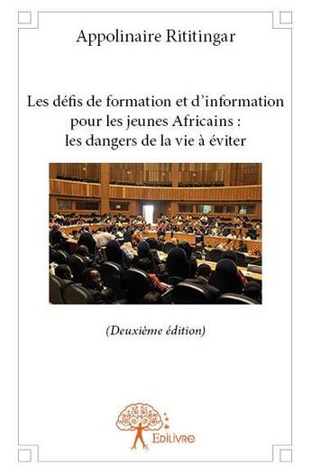 Couverture du livre « Les défis de formation et d'information pour les jeunes africains : les dangers de la vie à éviter » de Appolinaire Rititingar aux éditions Edilivre